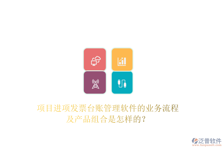 項目進項發(fā)票臺賬管理軟件的業(yè)務流程及產(chǎn)品組合是怎樣的？