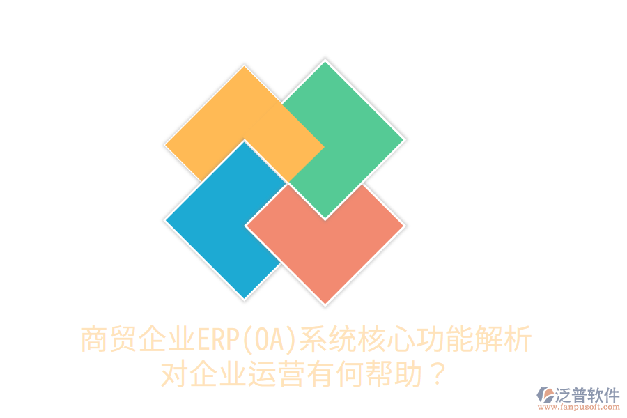 商貿(mào)企業(yè)ERP(OA)系統(tǒng)核心功能解析，對(duì)企業(yè)運(yùn)營有何幫助？