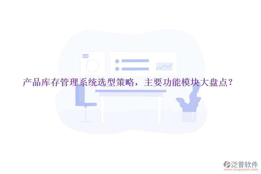 產(chǎn)品庫存管理系統(tǒng)選型策略，主要功能模塊大盤點？