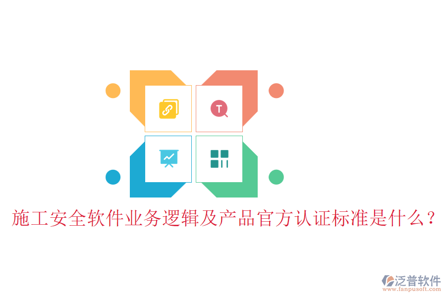 施工安全軟件業(yè)務(wù)邏輯及產(chǎn)品官方認(rèn)證標(biāo)準(zhǔn)是什么？