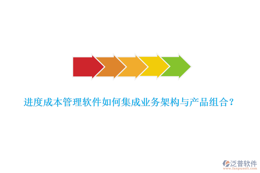 進度成本管理軟件如何集成業(yè)務(wù)架構(gòu)與產(chǎn)品組合？