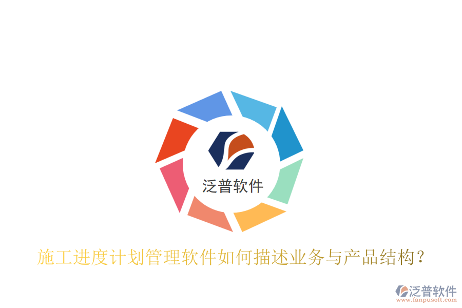 施工進(jìn)度計(jì)劃管理軟件如何描述業(yè)務(wù)與產(chǎn)品結(jié)構(gòu)？
