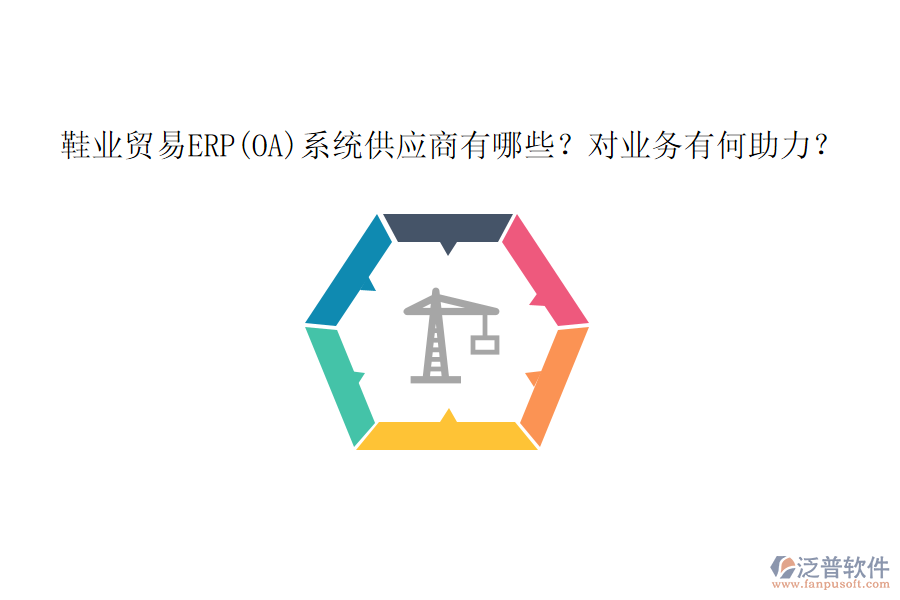 鞋業(yè)貿(mào)易ERP(OA)系統(tǒng)供應(yīng)商有哪些？對業(yè)務(wù)有何助力？