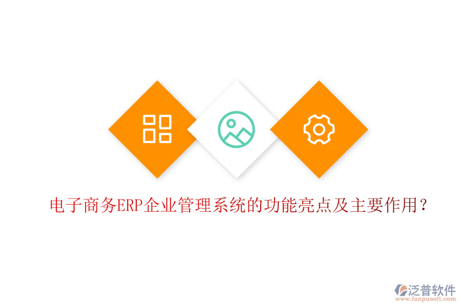 電子商務(wù)ERP企業(yè)管理系統(tǒng)的功能亮點及主要作用？