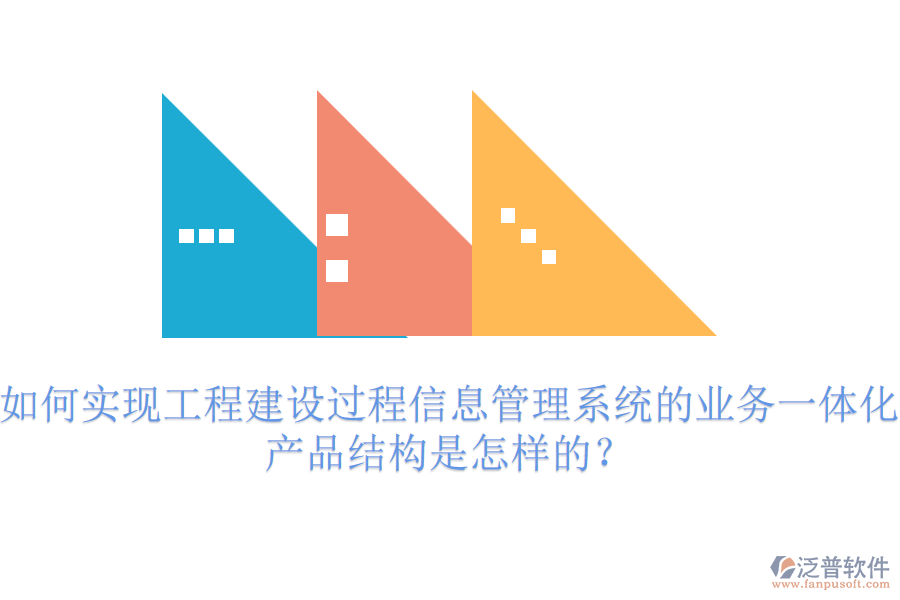 如何實現(xiàn)工程建設過程信息管理系統(tǒng)的業(yè)務一體化？產(chǎn)品結構是怎樣的？