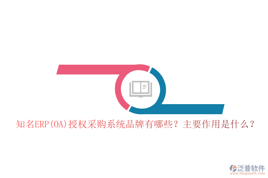 知名ERP(OA)授權(quán)采購系統(tǒng)品牌有哪些？主要作用是什么？