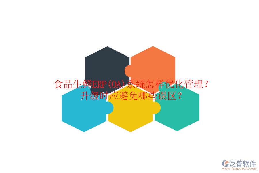 食品生鮮ERP(OA)系統(tǒng)怎樣優(yōu)化管理？升級時(shí)應(yīng)避免哪些誤區(qū)？