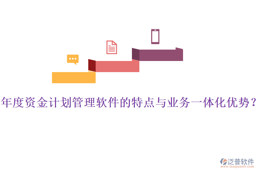 年度資金計劃管理軟件的特點與業(yè)務(wù)一體化優(yōu)勢？