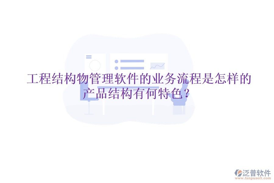 工程結(jié)構(gòu)物管理軟件的業(yè)務(wù)流程是怎樣的？產(chǎn)品結(jié)構(gòu)有何特色？