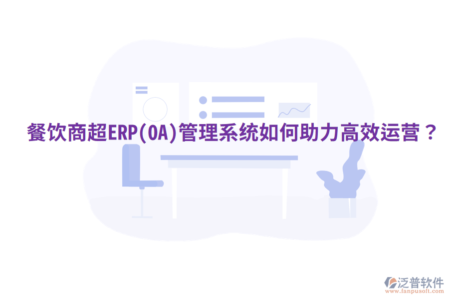  餐飲商超ERP(OA)管理系統(tǒng)如何助力高效運(yùn)營？