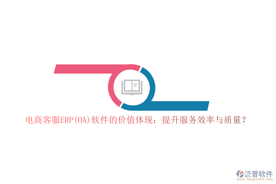 電商客服ERP(OA)軟件的價(jià)值體現(xiàn)：提升服務(wù)效率與質(zhì)量？
