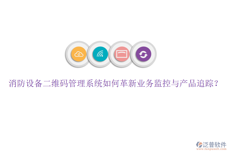消防設(shè)備二維碼管理系統(tǒng)如何革新業(yè)務(wù)監(jiān)控與產(chǎn)品追蹤？
