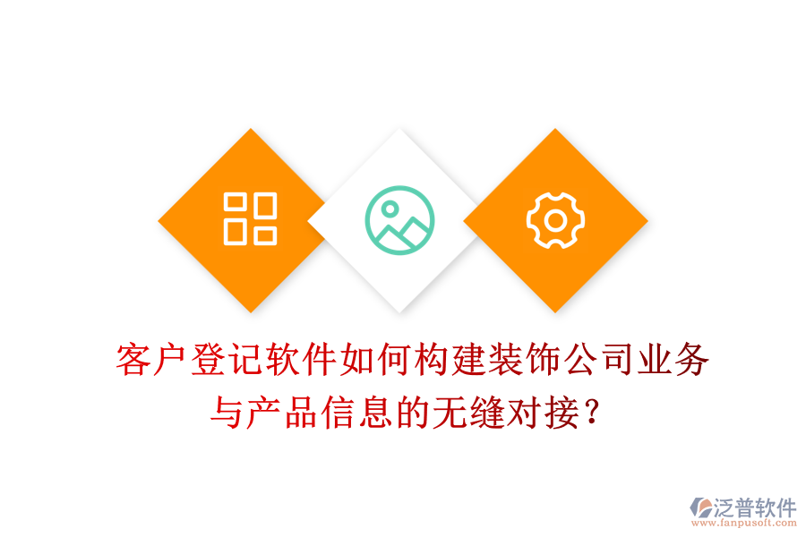 客戶登記軟件如何構建裝飾公司業(yè)務與產品信息的無縫對接？
