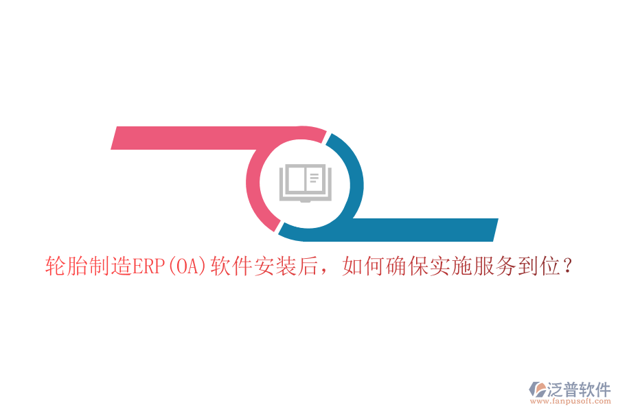 輪胎制造ERP(OA)軟件安裝后，如何確保實(shí)施服務(wù)到位？