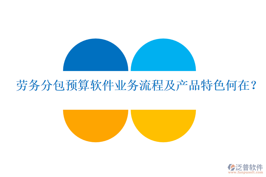 勞務分包預算軟件業(yè)務流程及產品特色何在？