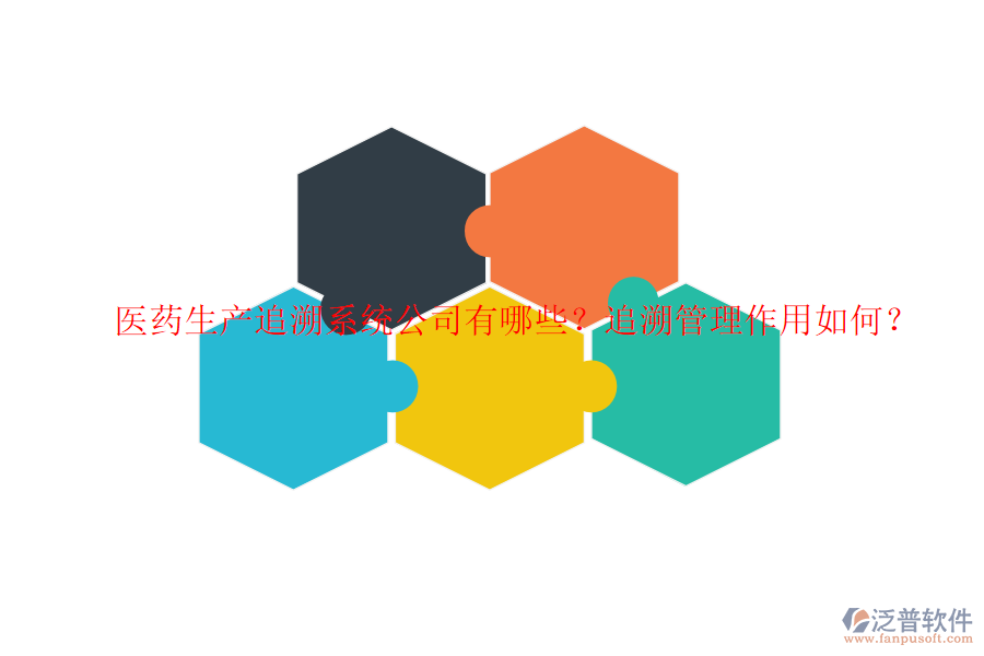 醫(yī)藥生產(chǎn)追溯系統(tǒng)公司有哪些？追溯管理作用如何？