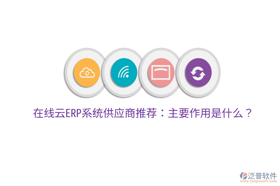  在線云ERP系統(tǒng)供應(yīng)商推薦：主要作用是什么？