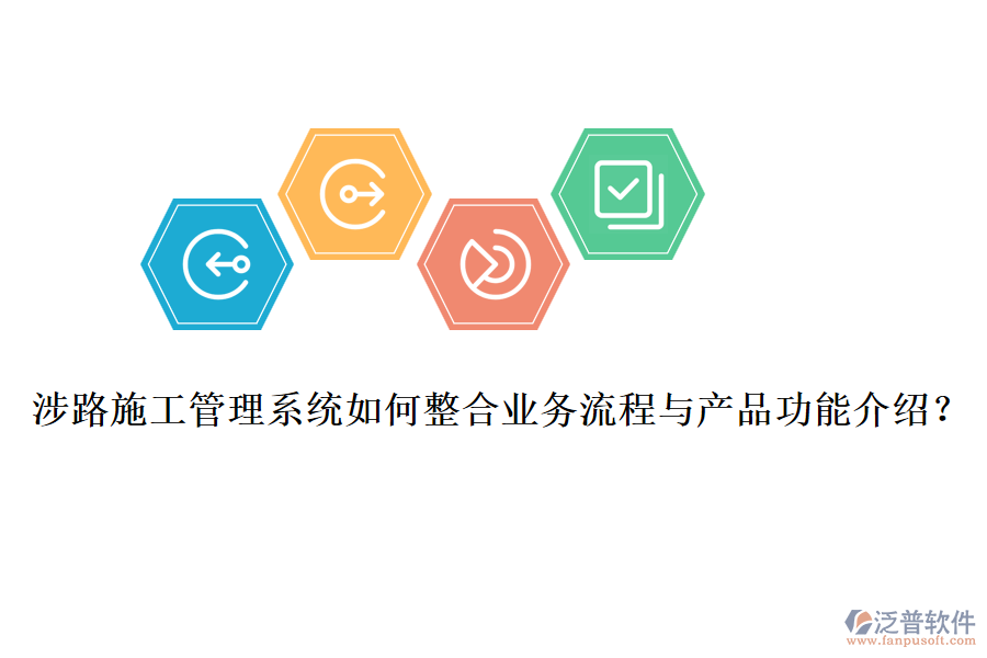 涉路施工管理系統(tǒng)如何整合業(yè)務(wù)流程與產(chǎn)品功能介紹？