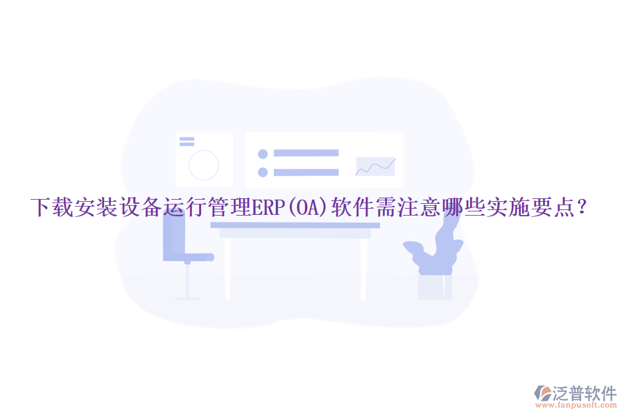 下載安裝設(shè)備運(yùn)行管理ERP(OA)軟件需注意哪些實(shí)施要點(diǎn)？