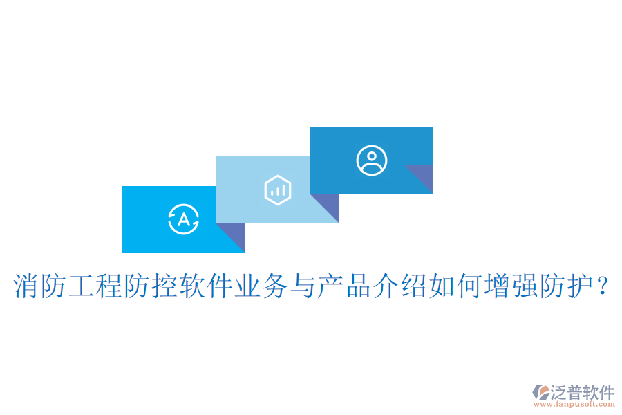 消防工程防控軟件業(yè)務(wù)與產(chǎn)品介紹如何增強(qiáng)防護(hù)？