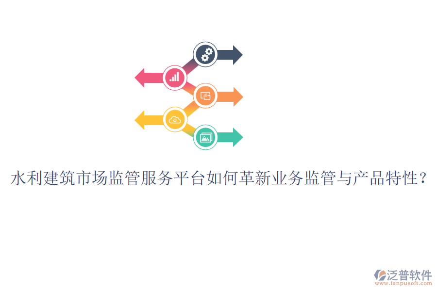 水利建筑市場(chǎng)監(jiān)管服務(wù)平臺(tái)如何革新業(yè)務(wù)監(jiān)管與產(chǎn)品特性？