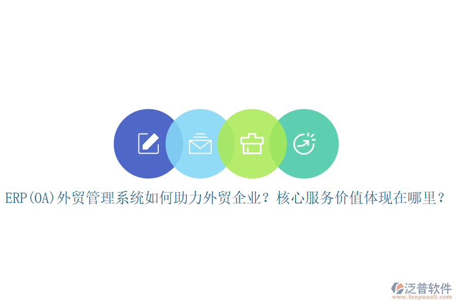 ERP(OA)外貿(mào)管理系統(tǒng)如何助力外貿(mào)企業(yè)？核心服務(wù)價值體現(xiàn)在哪里？