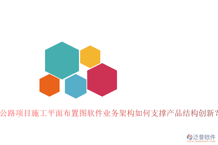 公路項目施工平面布置圖軟件業(yè)務(wù)架構(gòu)如何支撐產(chǎn)品結(jié)構(gòu)創(chuàng)新？