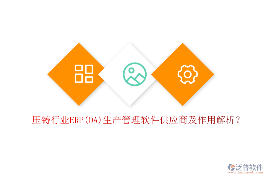 壓鑄行業(yè)ERP(OA)生產(chǎn)管理軟件供應商及作用解析？