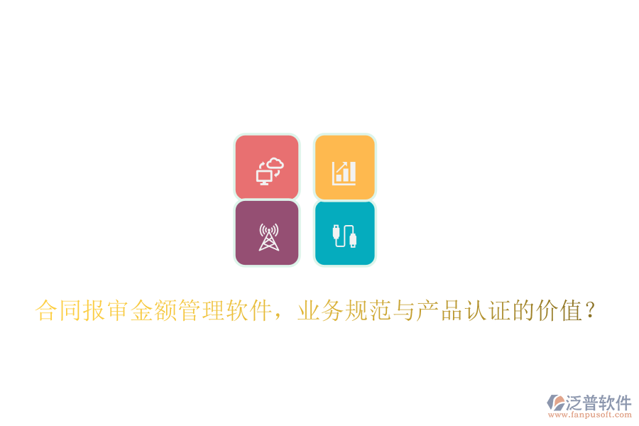 合同報(bào)審金額管理軟件，業(yè)務(wù)規(guī)范與產(chǎn)品認(rèn)證的價(jià)值？