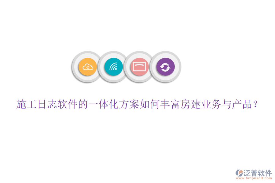 施工日志軟件的一體化方案如何豐富房建業(yè)務(wù)與產(chǎn)品？