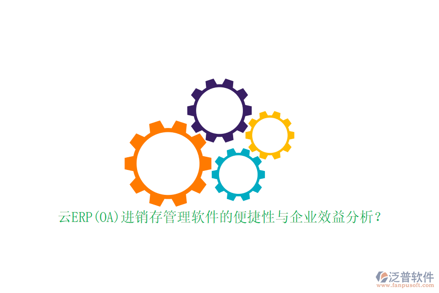 云ERP(OA)進(jìn)銷存管理軟件的便捷性與企業(yè)效益分析？