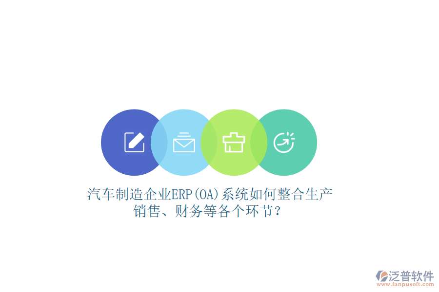 汽車制造企業(yè)ERP(OA)系統(tǒng)如何整合生產(chǎn)、銷售、財務(wù)等各個環(huán)節(jié)？