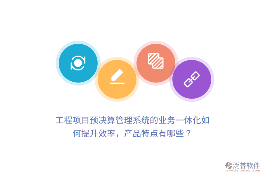 工程項目預(yù)決算管理系統(tǒng)的業(yè)務(wù)一體化如何提升效率，產(chǎn)品特點有哪些？