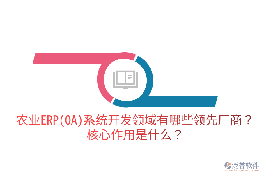 農(nóng)業(yè)ERP(OA)系統(tǒng)開發(fā)領(lǐng)域有哪些領(lǐng)先廠商？核心作用是什么？
