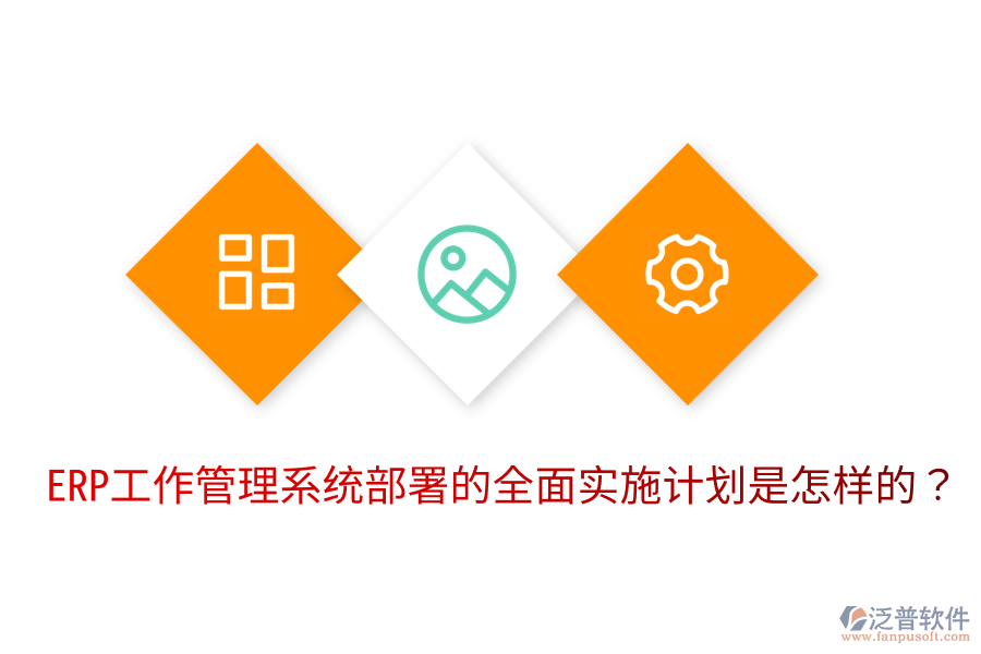  ERP工作管理系統(tǒng)部署的全面實施計劃是怎樣的？