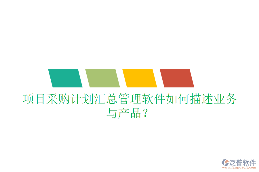 項目采購計劃匯總管理軟件如何描述業(yè)務(wù)與產(chǎn)品？