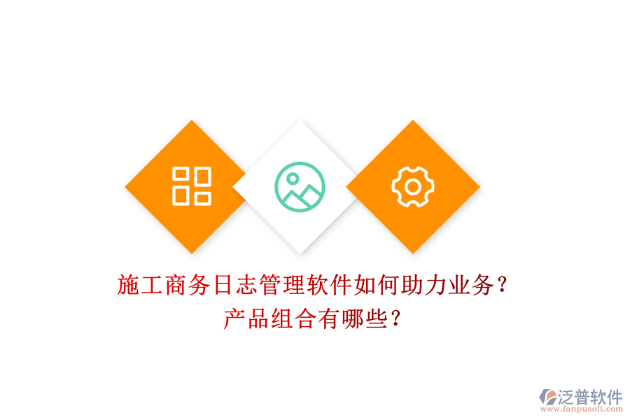 施工商務日志管理軟件如何助力業(yè)務？產(chǎn)品組合有哪些？