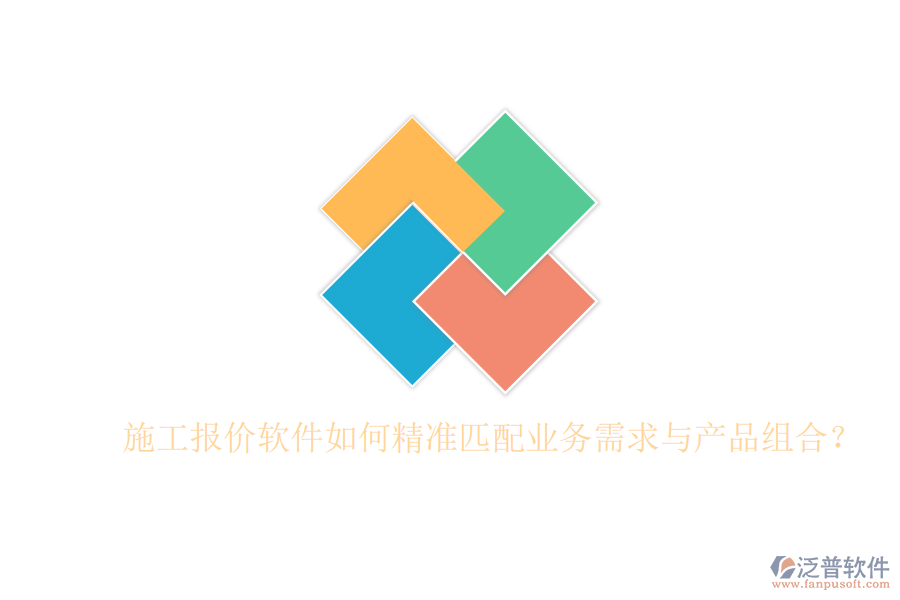 施工報(bào)價(jià)軟件如何精準(zhǔn)匹配業(yè)務(wù)需求與產(chǎn)品組合？