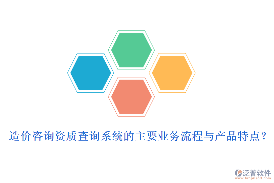 造價(jià)咨詢資質(zhì)查詢系統(tǒng)的主要業(yè)務(wù)流程與產(chǎn)品特點(diǎn)？