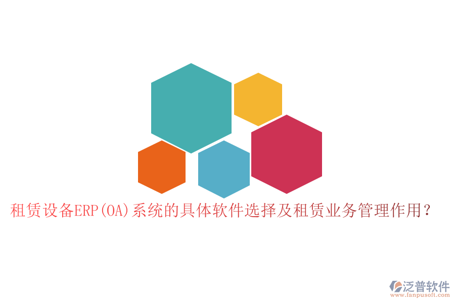租賃設(shè)備ERP(OA)系統(tǒng)的具體軟件選擇及租賃業(yè)務(wù)管理作用？