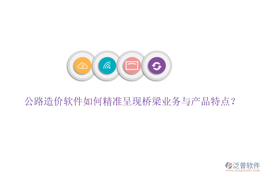 公路造價(jià)軟件如何精準(zhǔn)呈現(xiàn)橋梁業(yè)務(wù)與產(chǎn)品特點(diǎn)？