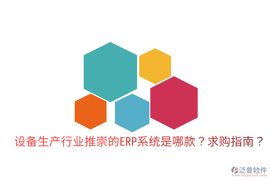  設(shè)備生產(chǎn)行業(yè)推崇的ERP系統(tǒng)是哪款？求購指南？