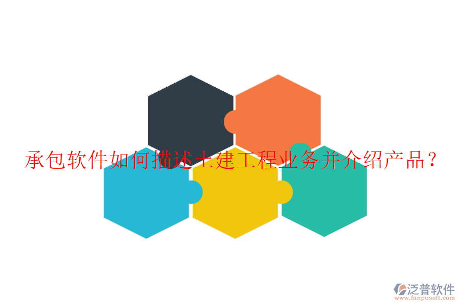 承包軟件如何描述土建工程業(yè)務(wù)并介紹產(chǎn)品？
