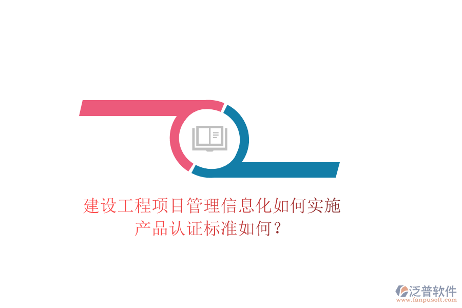 建設(shè)工程項(xiàng)目管理信息化如何實(shí)施，產(chǎn)品認(rèn)證標(biāo)準(zhǔn)如何？