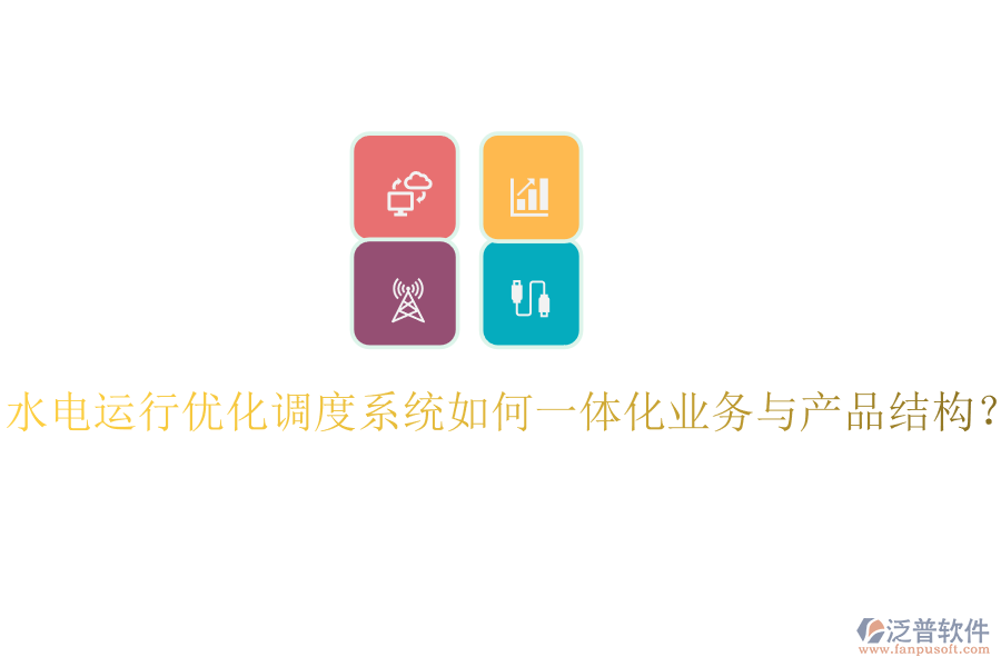 水電運行優(yōu)化調度系統如何一體化業(yè)務與產品結構？
