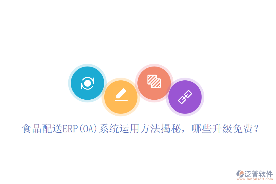 食品配送ERP(OA)系統(tǒng)運用方法揭秘，哪些升級免費？