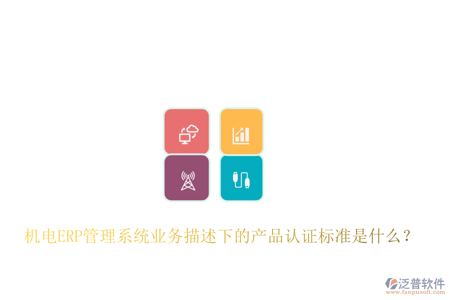 機電ERP管理系統(tǒng)業(yè)務(wù)描述下的產(chǎn)品認證標(biāo)準是什么？