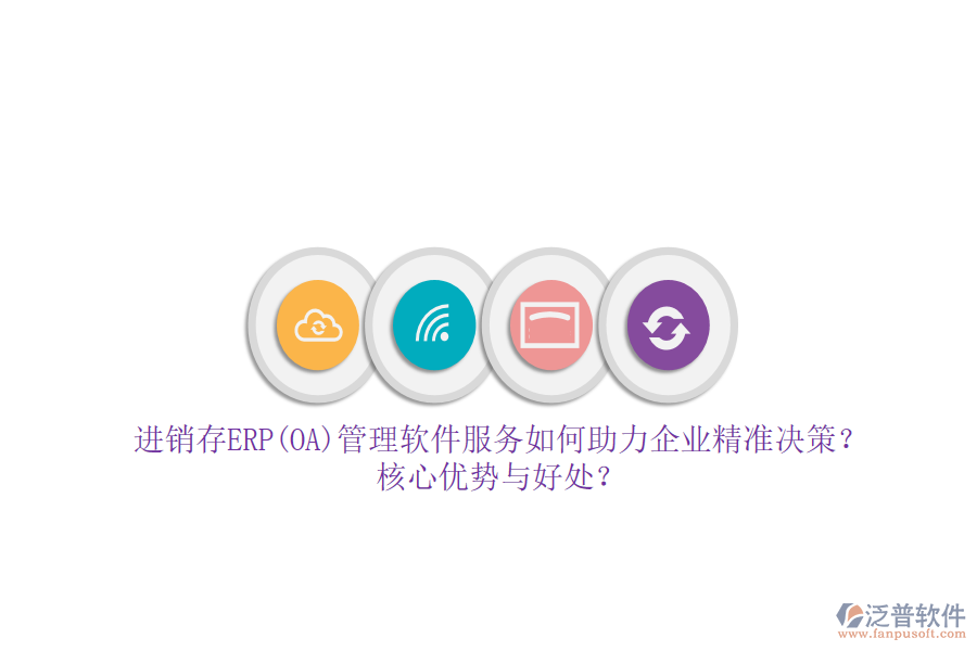 進(jìn)銷(xiāo)存ERP(OA)管理軟件服務(wù)如何助力企業(yè)精準(zhǔn)決策？核心優(yōu)勢(shì)與好處？