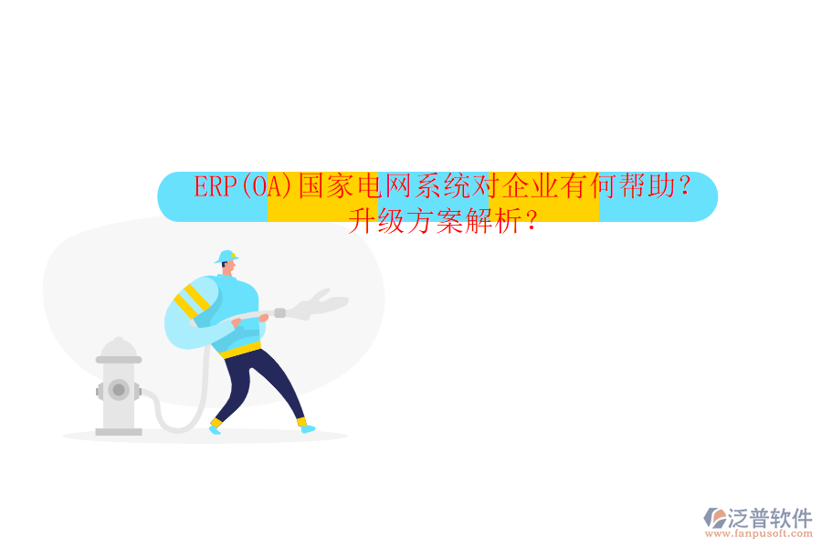 ERP(OA)國(guó)家電網(wǎng)系統(tǒng)對(duì)企業(yè)有何幫助？升級(jí)方案解析？