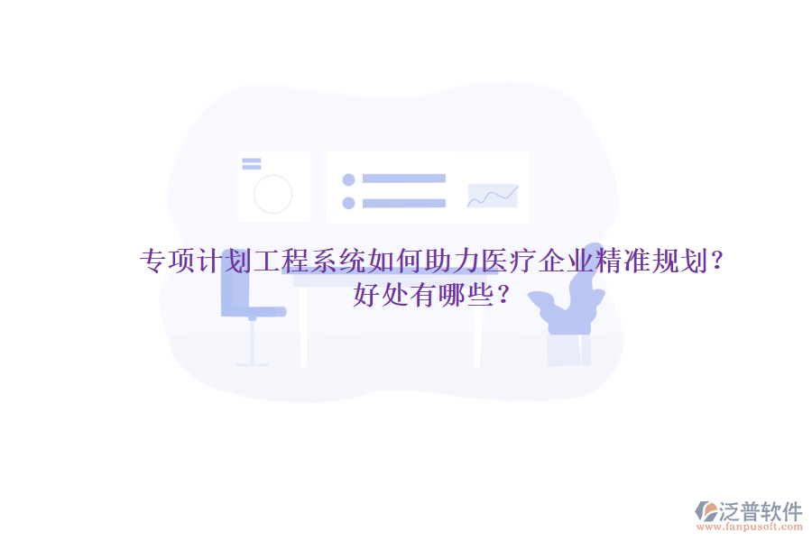 專項(xiàng)計(jì)劃工程系統(tǒng)如何助力醫(yī)療企業(yè)精準(zhǔn)規(guī)劃？好處有哪些？